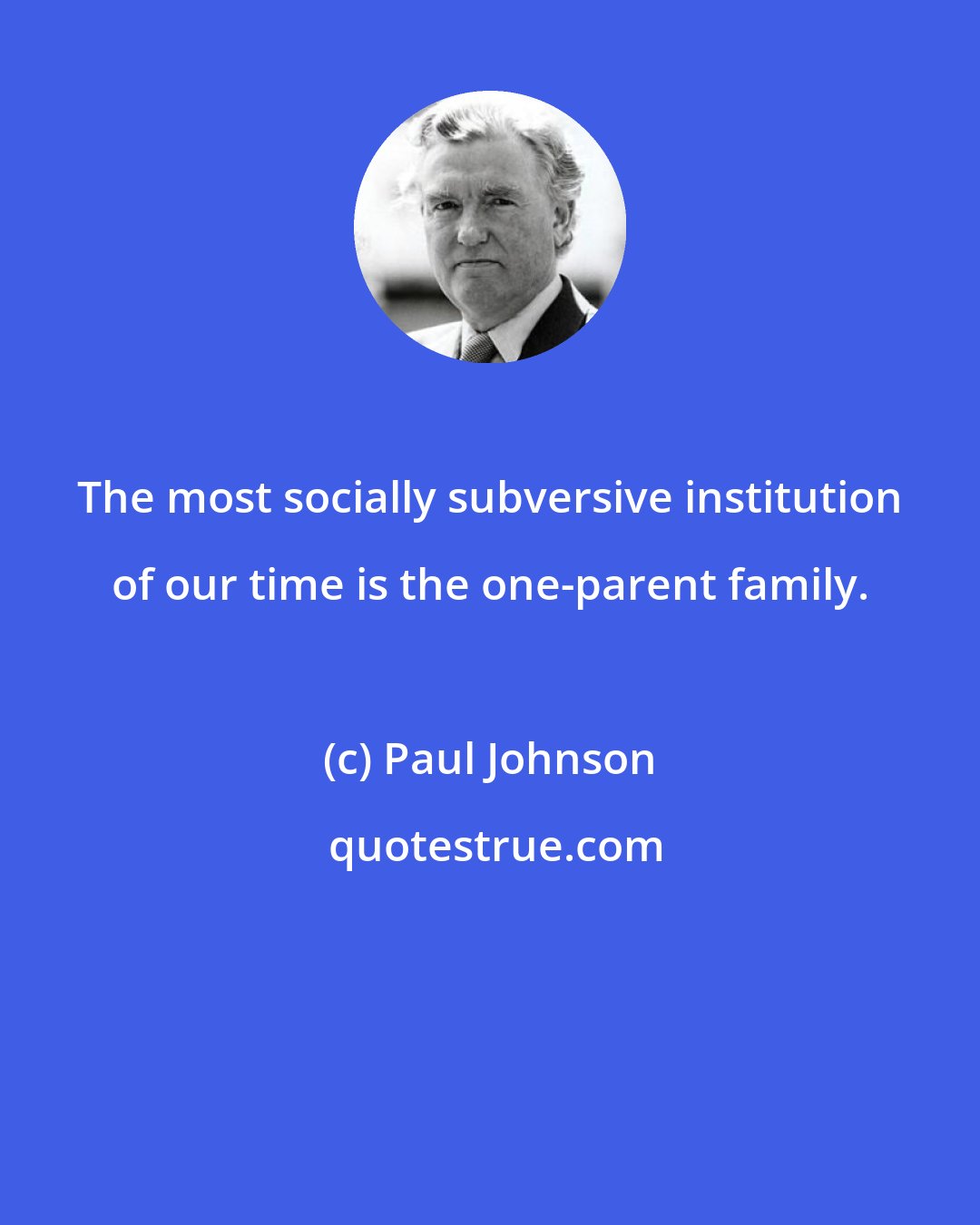 Paul Johnson: The most socially subversive institution of our time is the one-parent family.