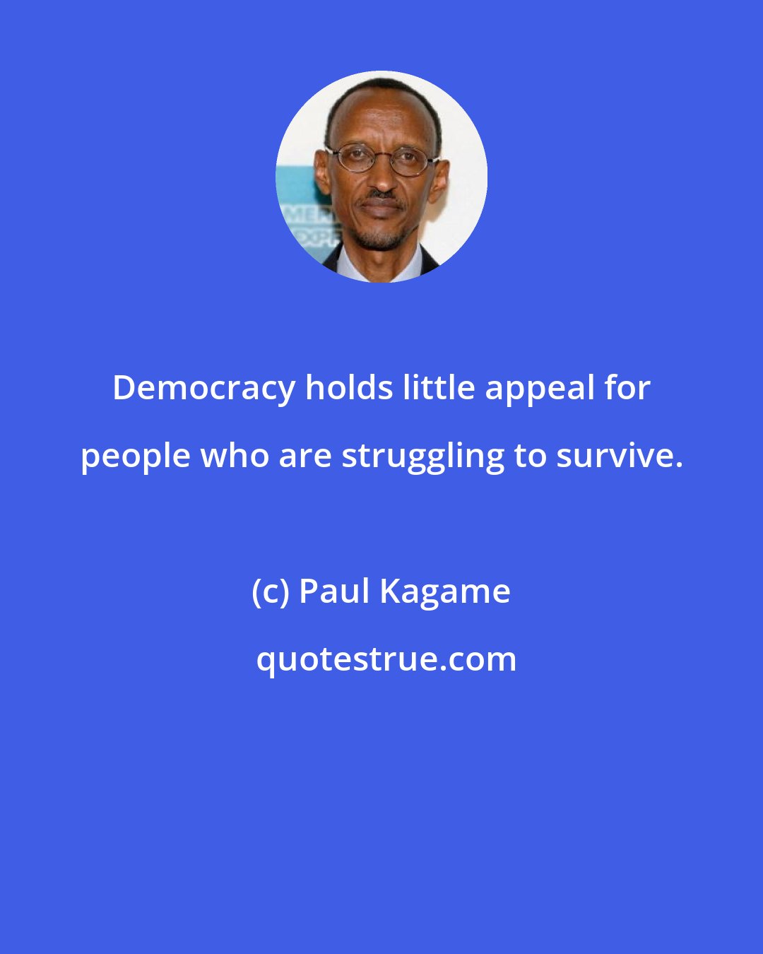 Paul Kagame: Democracy holds little appeal for people who are struggling to survive.