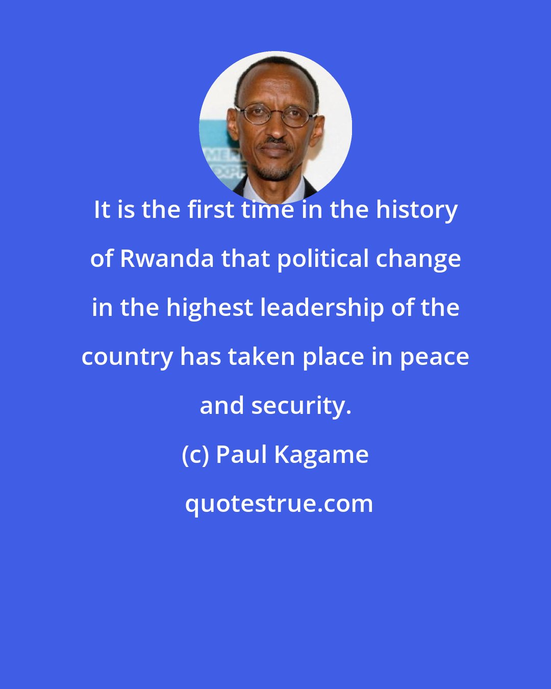 Paul Kagame: It is the first time in the history of Rwanda that political change in the highest leadership of the country has taken place in peace and security.