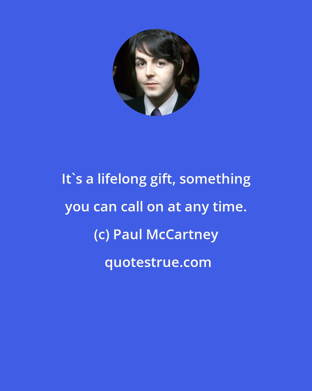 Paul McCartney: It's a lifelong gift, something you can call on at any time.