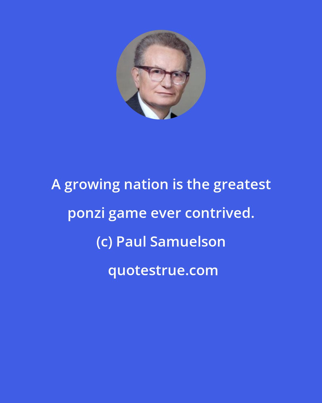 Paul Samuelson: A growing nation is the greatest ponzi game ever contrived.