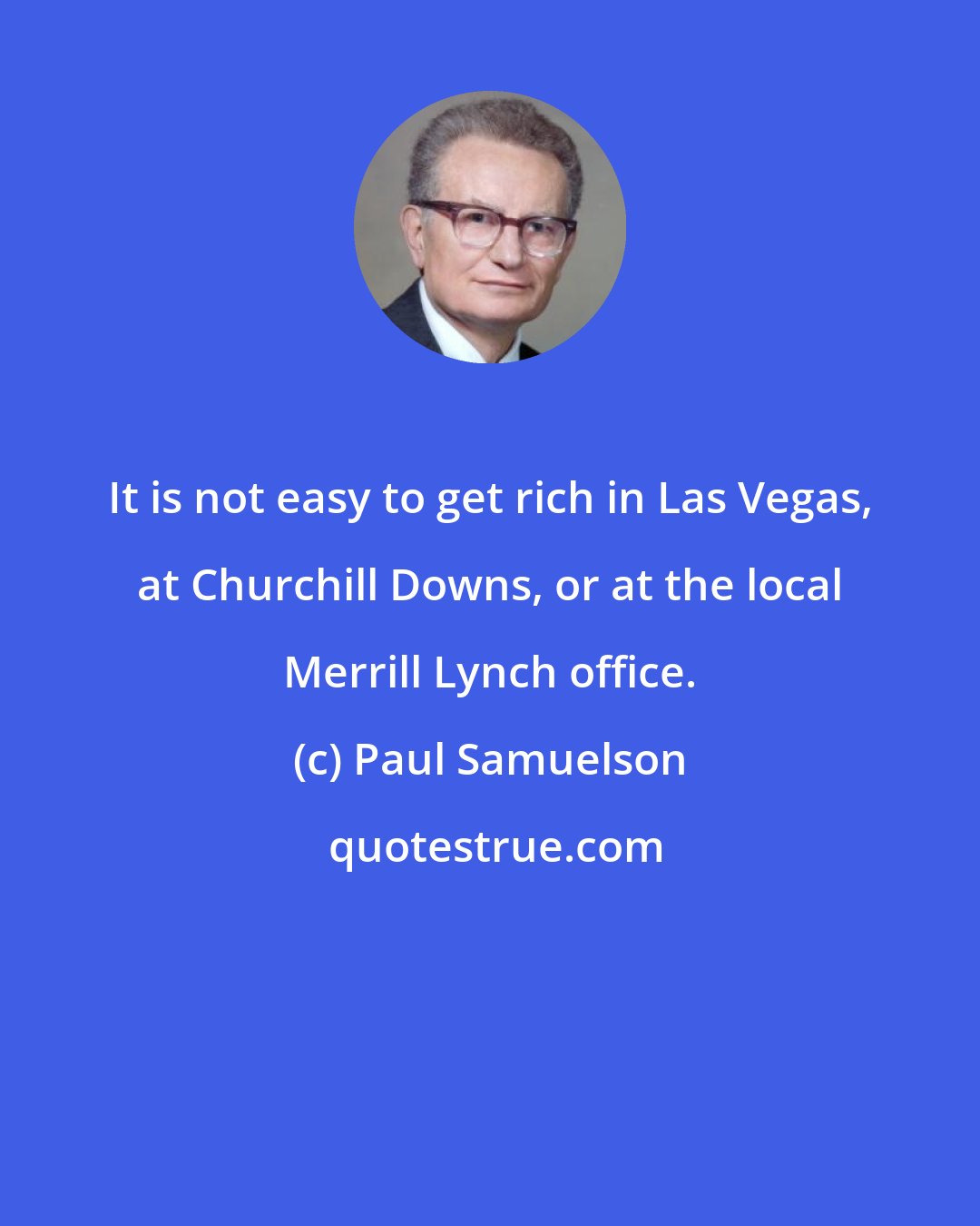 Paul Samuelson: It is not easy to get rich in Las Vegas, at Churchill Downs, or at the local Merrill Lynch office.