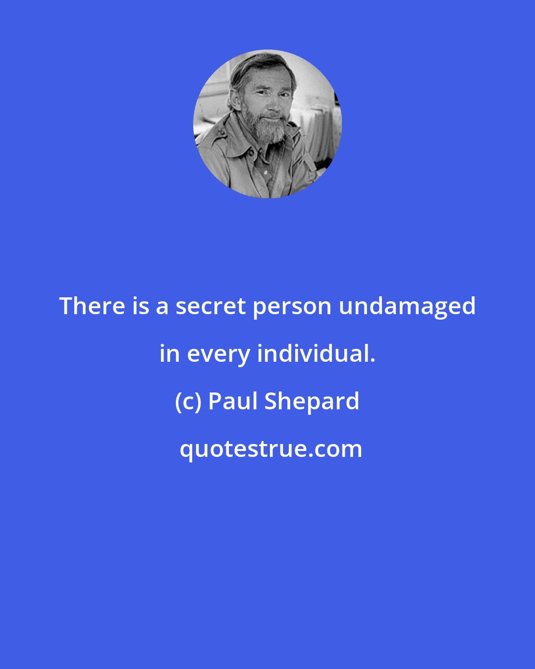Paul Shepard: There is a secret person undamaged in every individual.