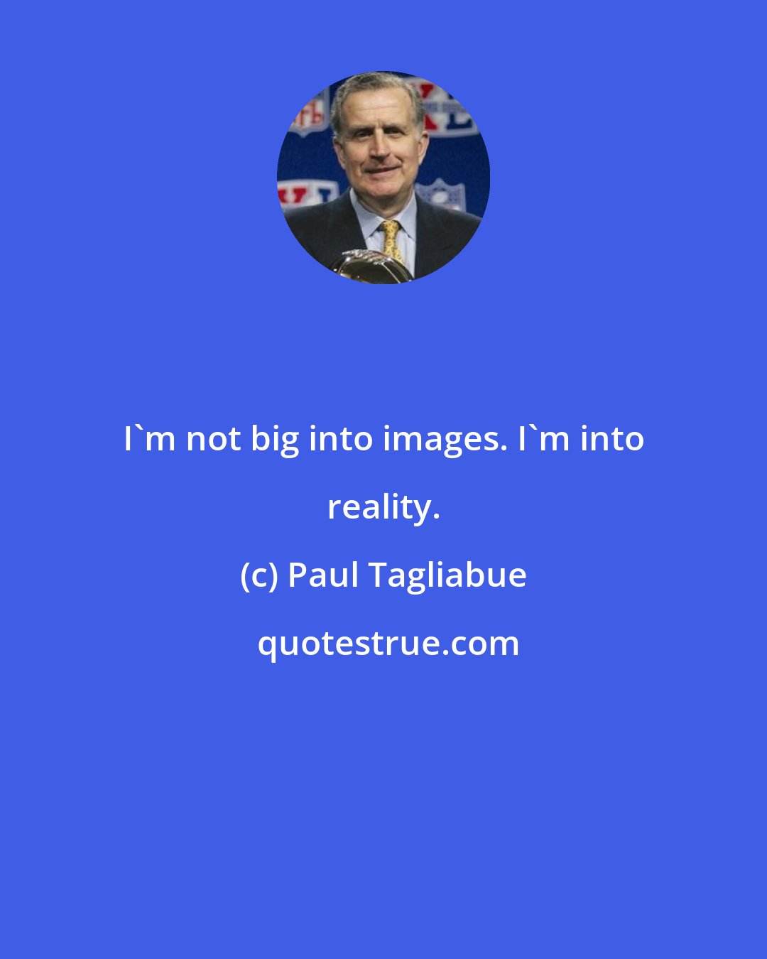 Paul Tagliabue: I'm not big into images. I'm into reality.