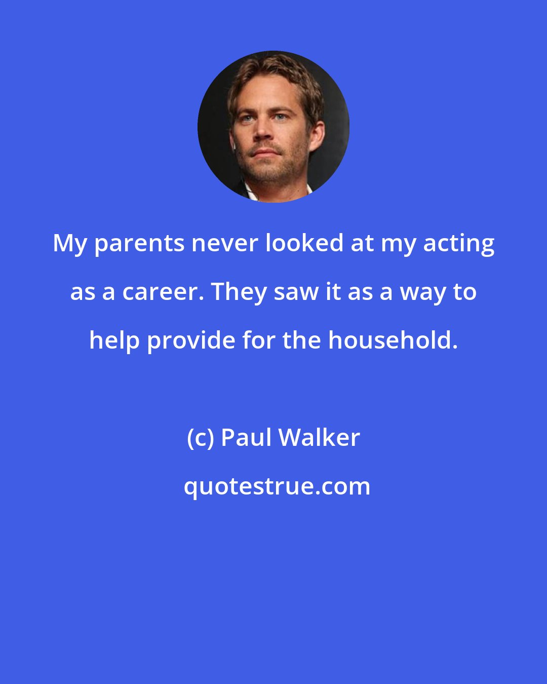 Paul Walker: My parents never looked at my acting as a career. They saw it as a way to help provide for the household.