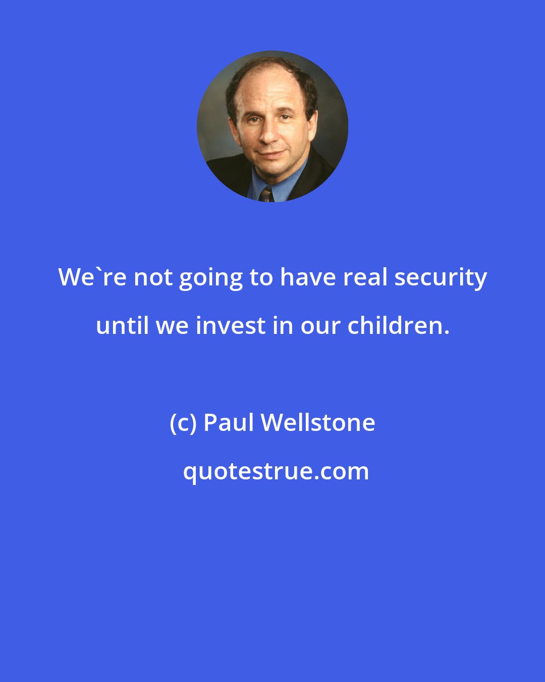 Paul Wellstone: We're not going to have real security until we invest in our children.