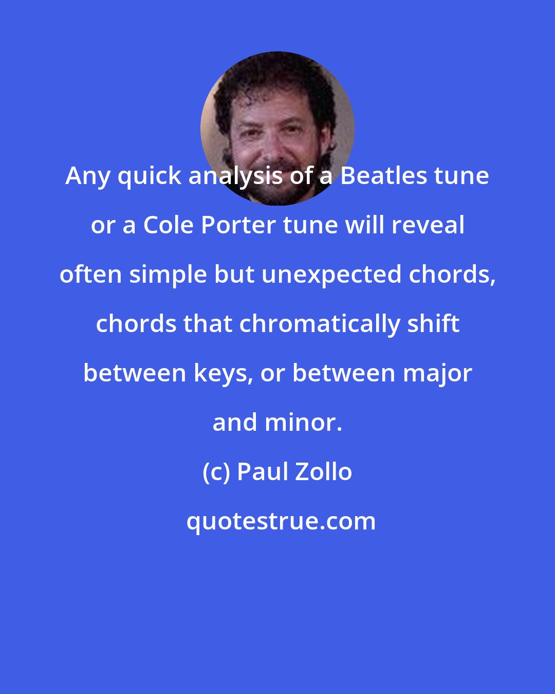 Paul Zollo: Any quick analysis of a Beatles tune or a Cole Porter tune will reveal often simple but unexpected chords, chords that chromatically shift between keys, or between major and minor.