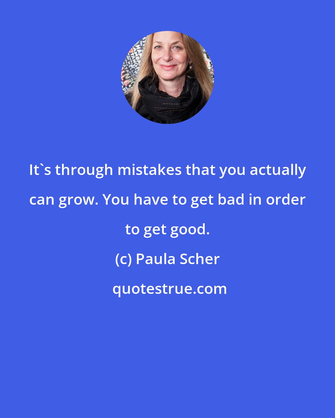 Paula Scher: It's through mistakes that you actually can grow. You have to get bad in order to get good.