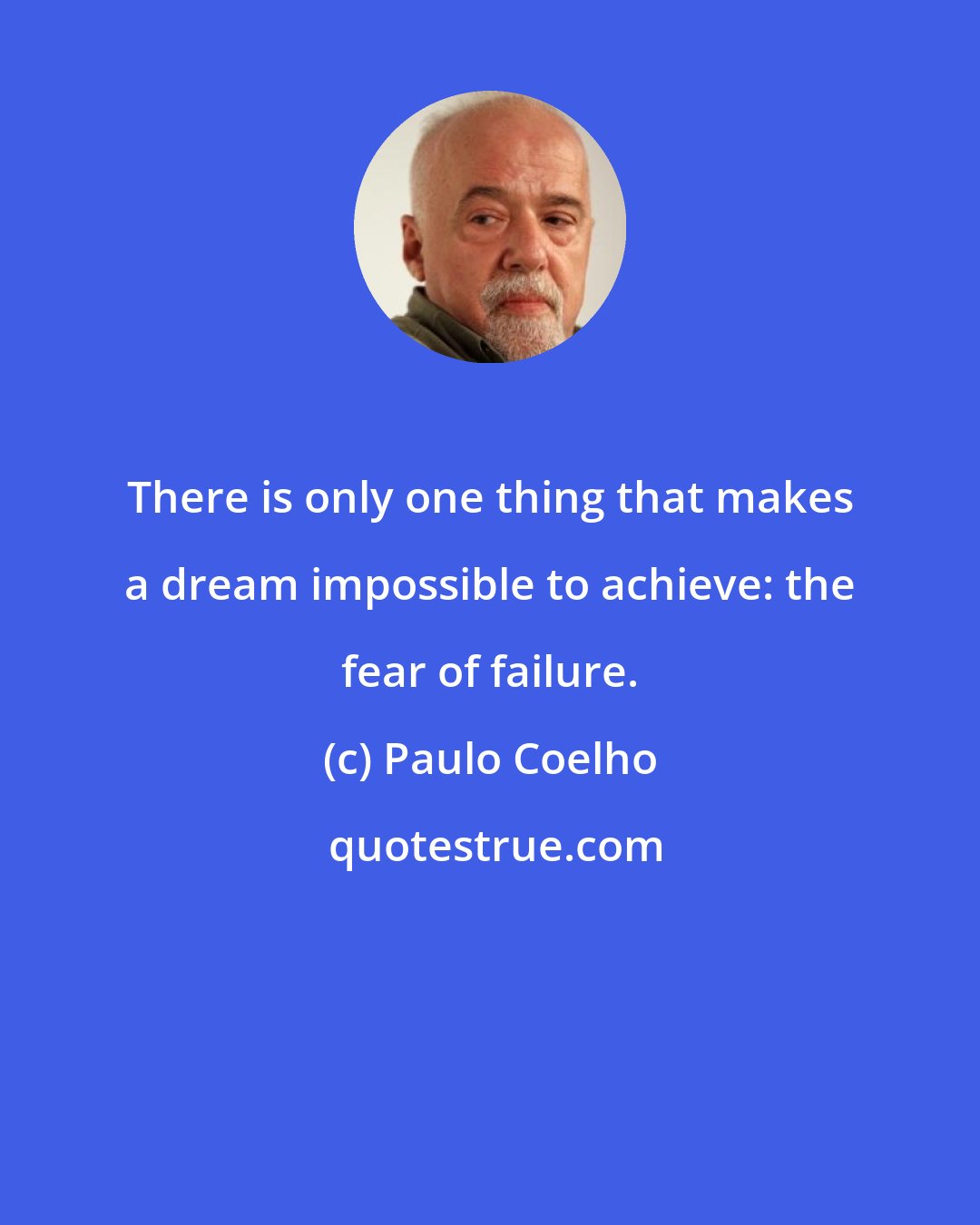 Paulo Coelho: There is only one thing that makes a dream impossible to achieve: the fear of failure.
