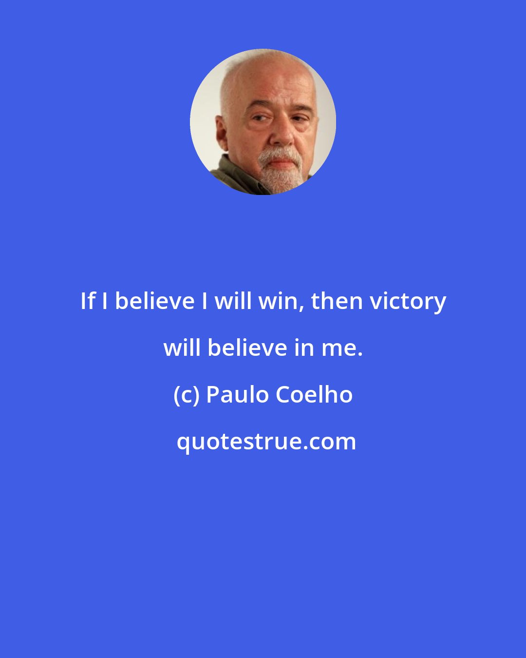 Paulo Coelho: If I believe I will win, then victory will believe in me.