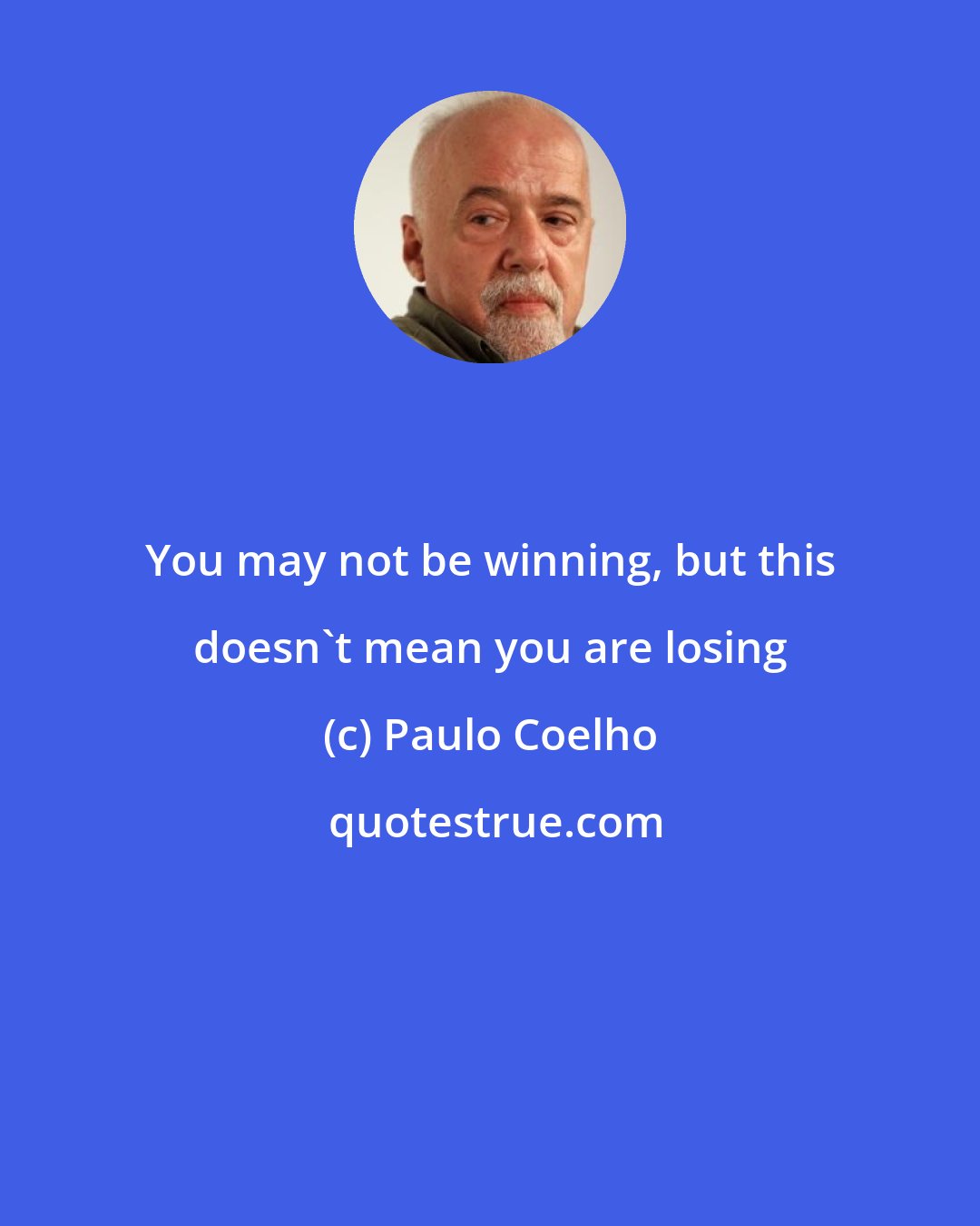 Paulo Coelho: You may not be winning, but this doesn't mean you are losing