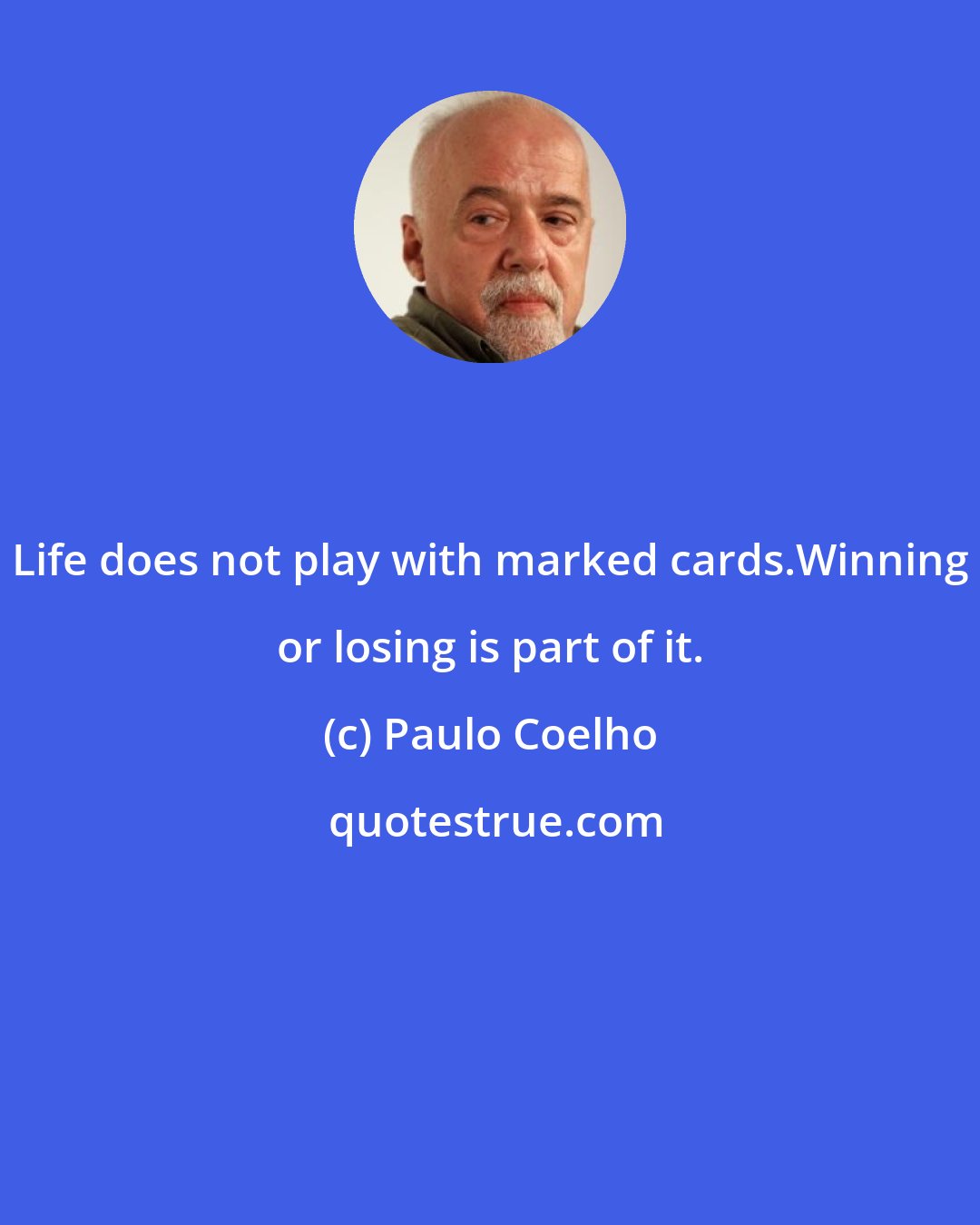 Paulo Coelho: Life does not play with marked cards.Winning or losing is part of it.
