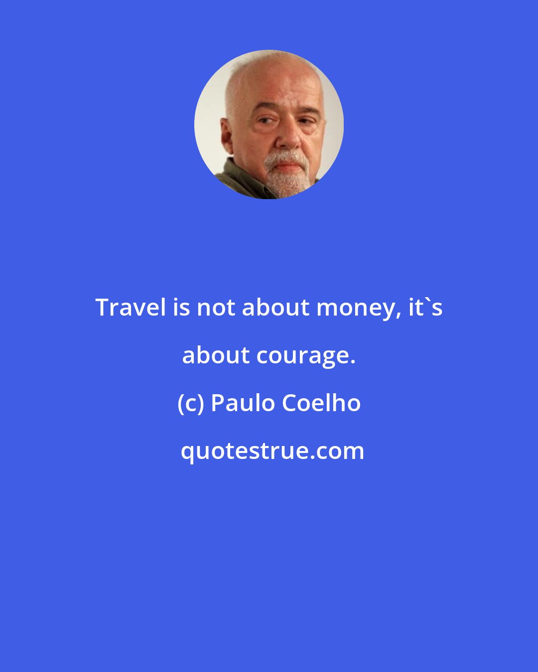 Paulo Coelho: Travel is not about money, it's about courage.