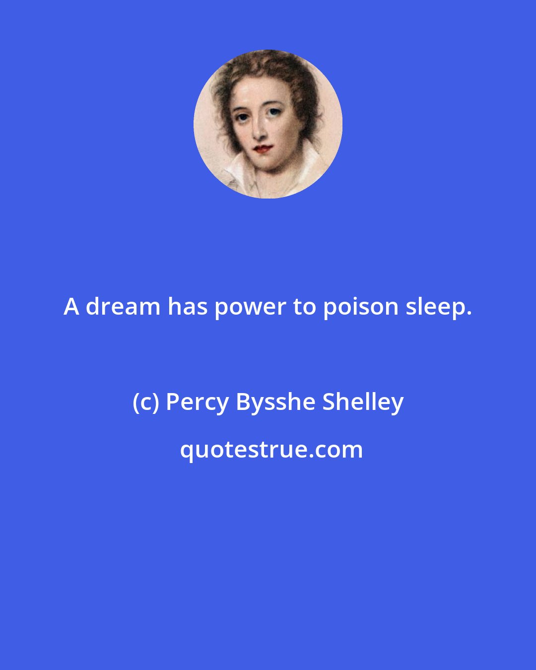 Percy Bysshe Shelley: A dream has power to poison sleep.