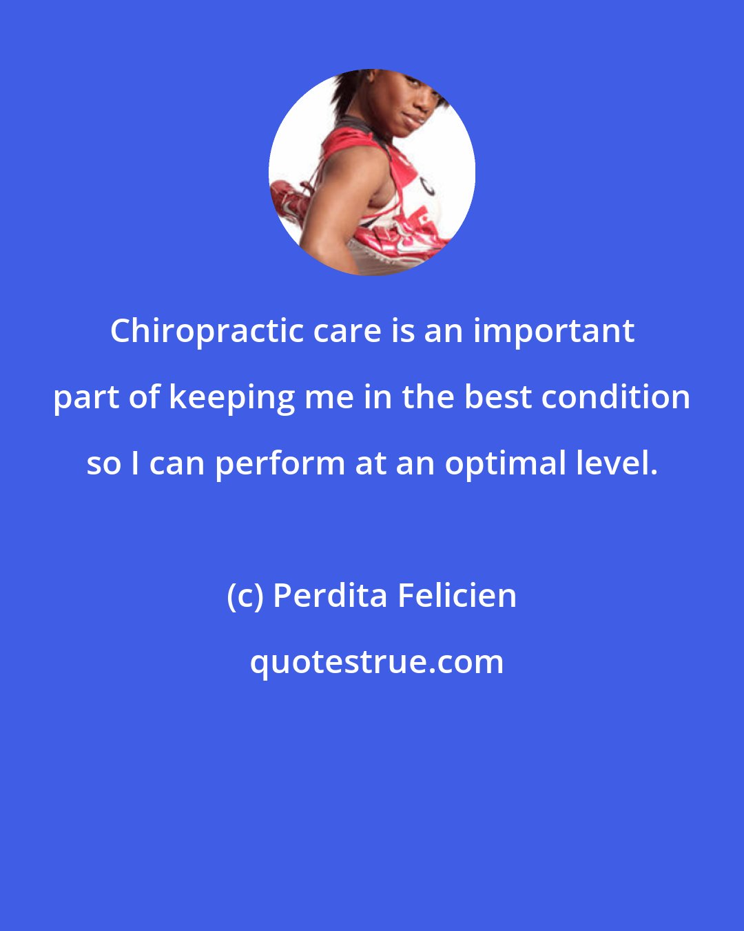 Perdita Felicien: Chiropractic care is an important part of keeping me in the best condition so I can perform at an optimal level.