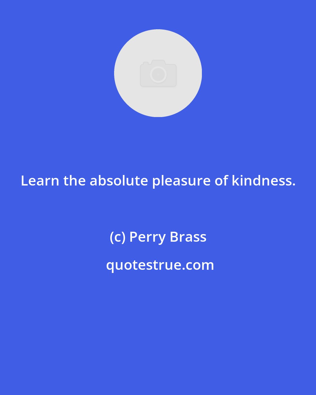 Perry Brass: Learn the absolute pleasure of kindness.
