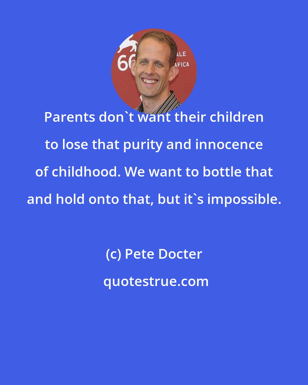 Pete Docter: Parents don't want their children to lose that purity and innocence of childhood. We want to bottle that and hold onto that, but it's impossible.