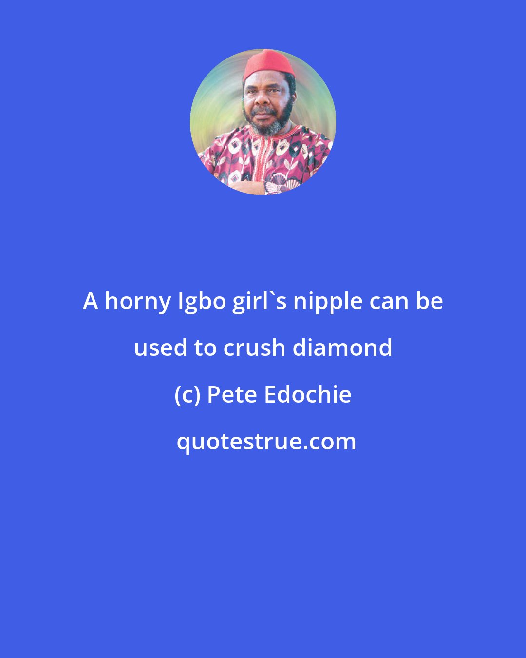 Pete Edochie: A horny Igbo girl's nipple can be used to crush diamond