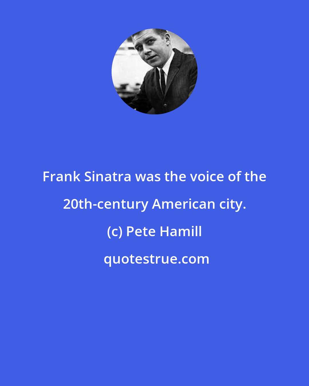 Pete Hamill: Frank Sinatra was the voice of the 20th-century American city.