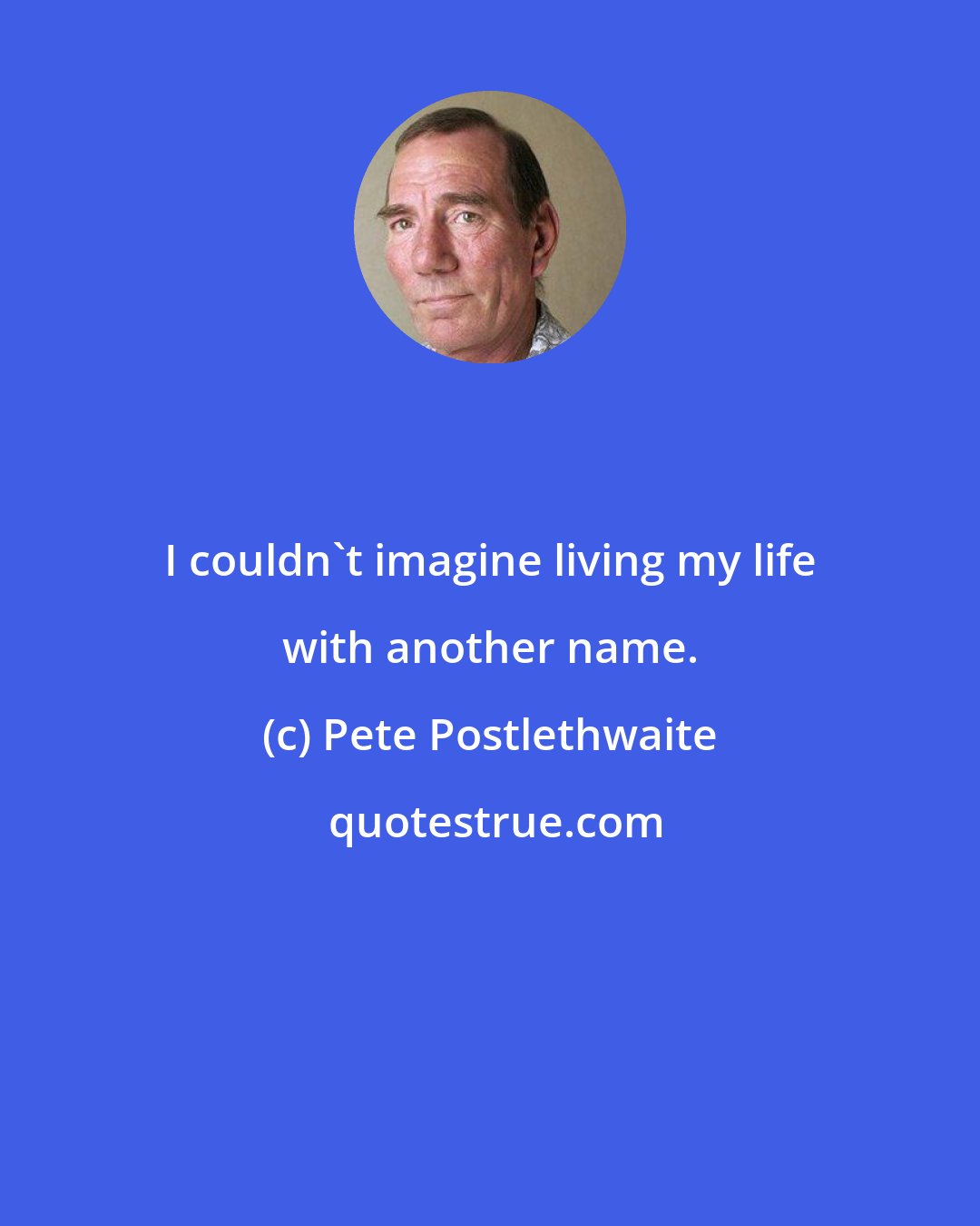 Pete Postlethwaite: I couldn't imagine living my life with another name.