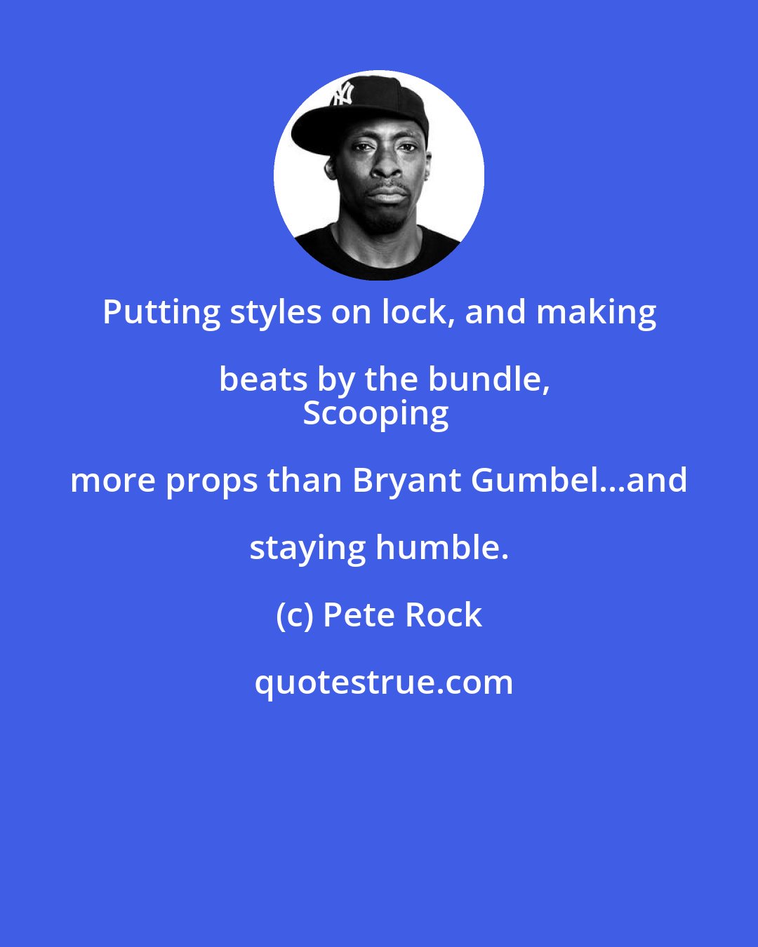 Pete Rock: Putting styles on lock, and making beats by the bundle,
Scooping more props than Bryant Gumbel...and staying humble.