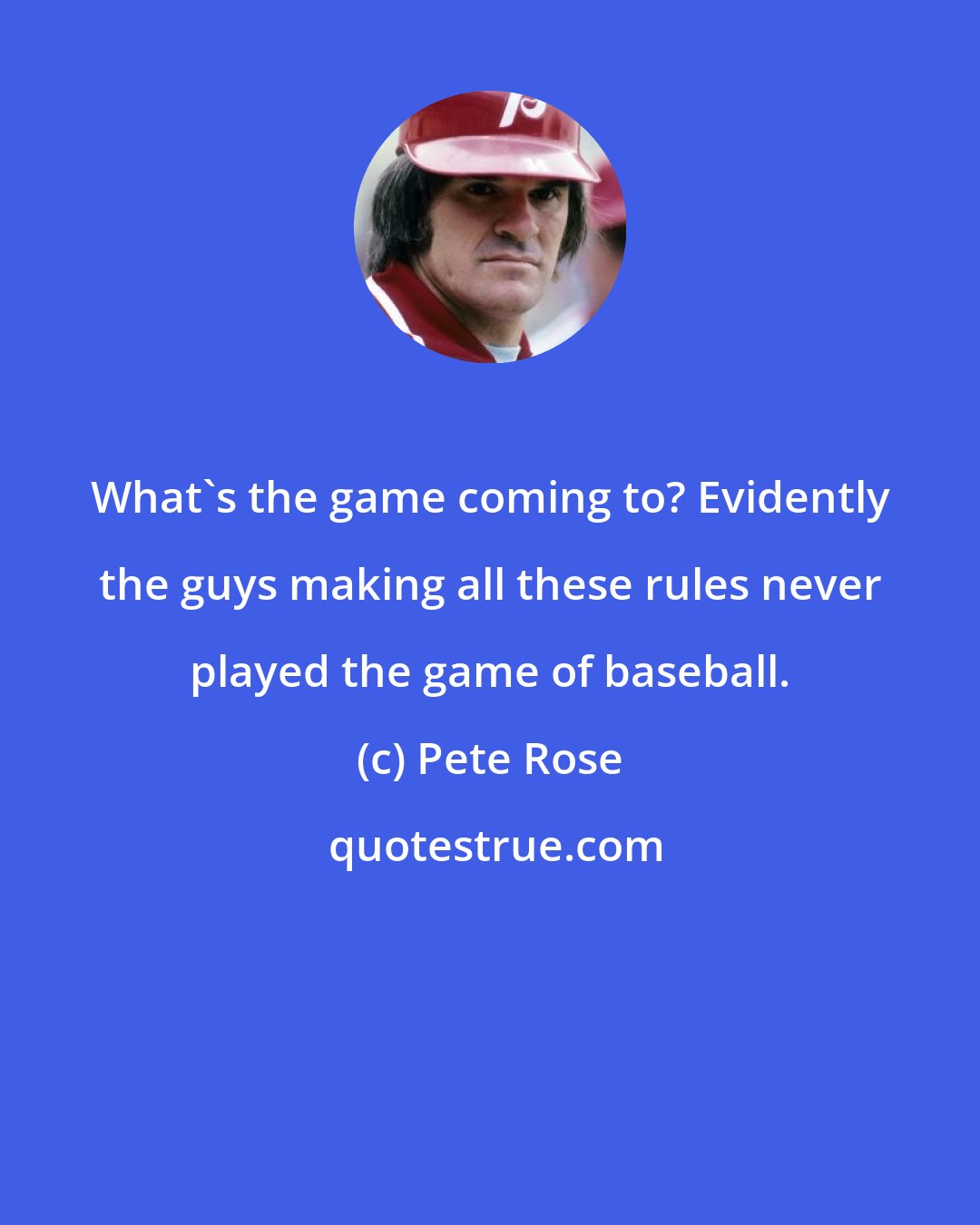 Pete Rose: What's the game coming to? Evidently the guys making all these rules never played the game of baseball.