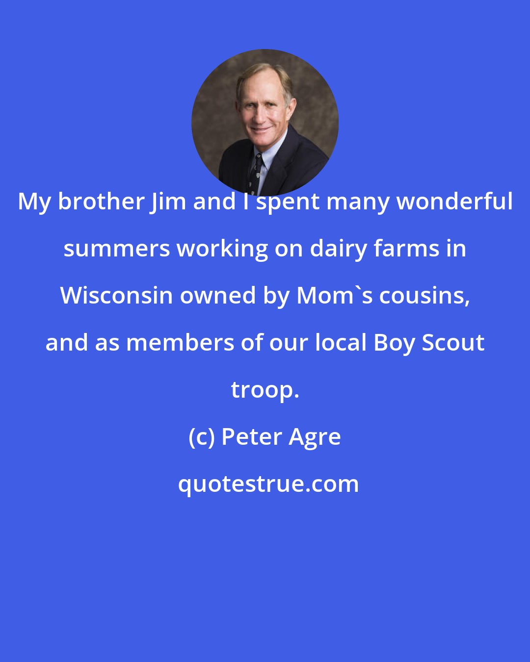 Peter Agre: My brother Jim and I spent many wonderful summers working on dairy farms in Wisconsin owned by Mom's cousins, and as members of our local Boy Scout troop.