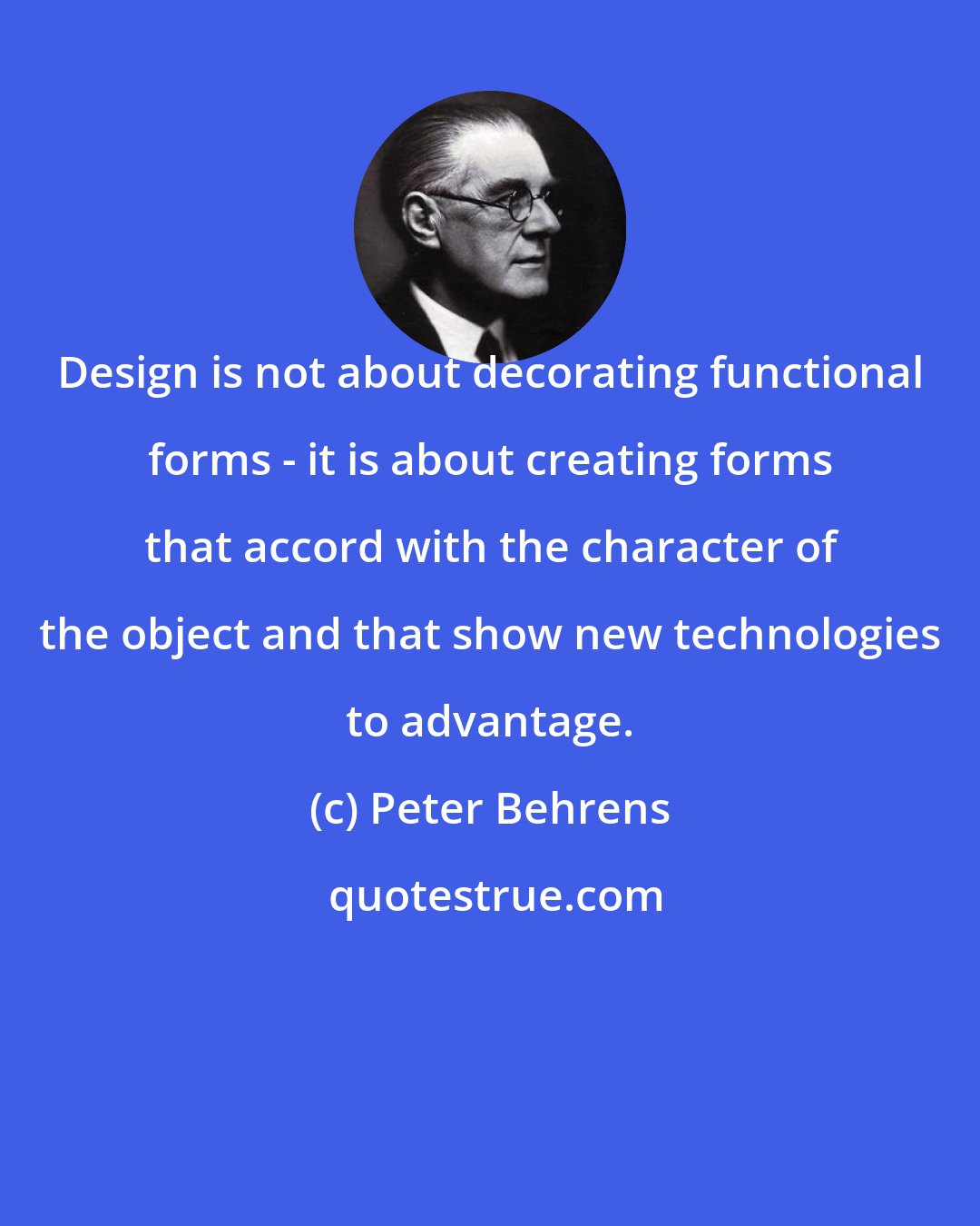 Peter Behrens: Design is not about decorating functional forms - it is about creating forms that accord with the character of the object and that show new technologies to advantage.