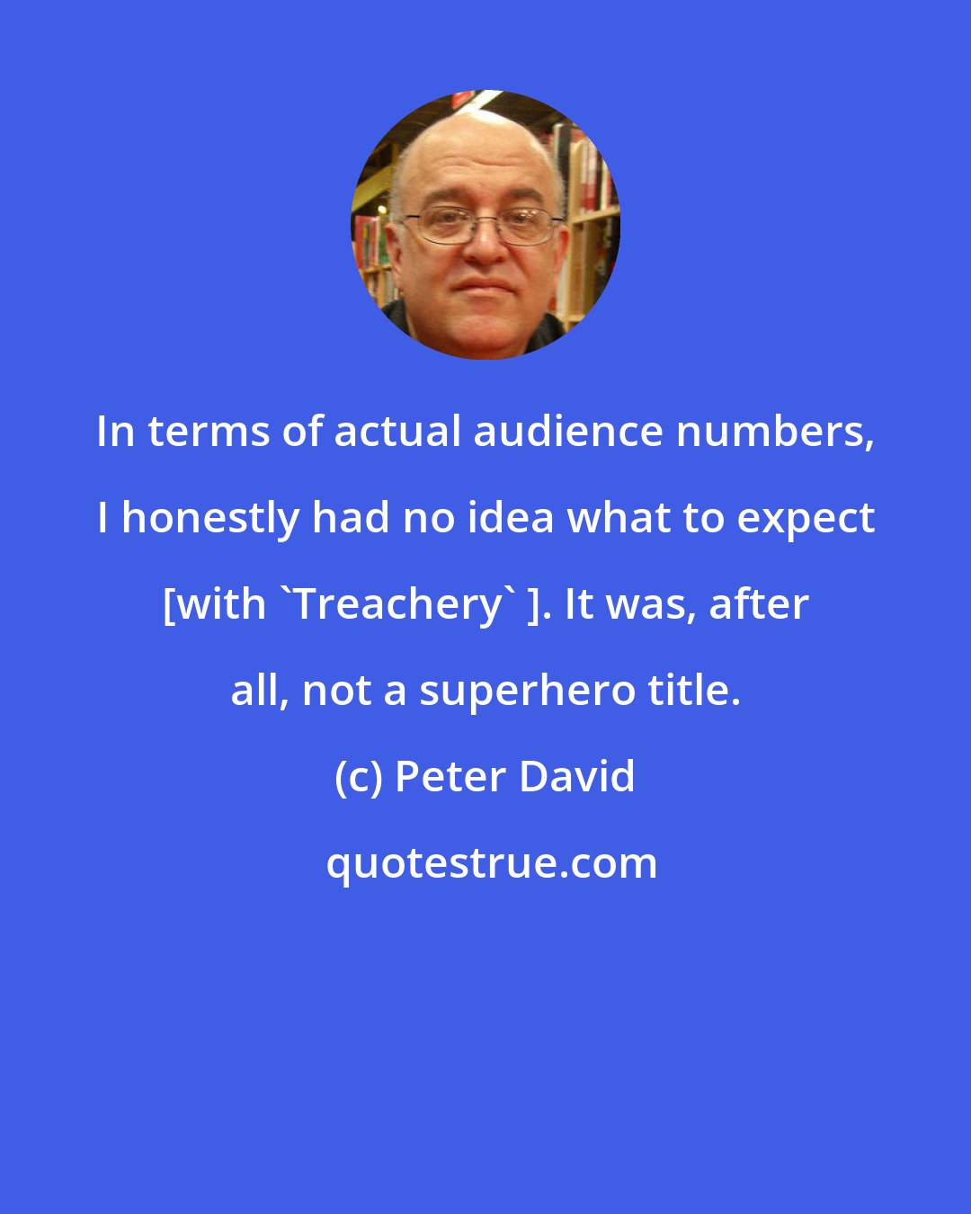 Peter David: In terms of actual audience numbers, I honestly had no idea what to expect [with 'Treachery' ]. It was, after all, not a superhero title.