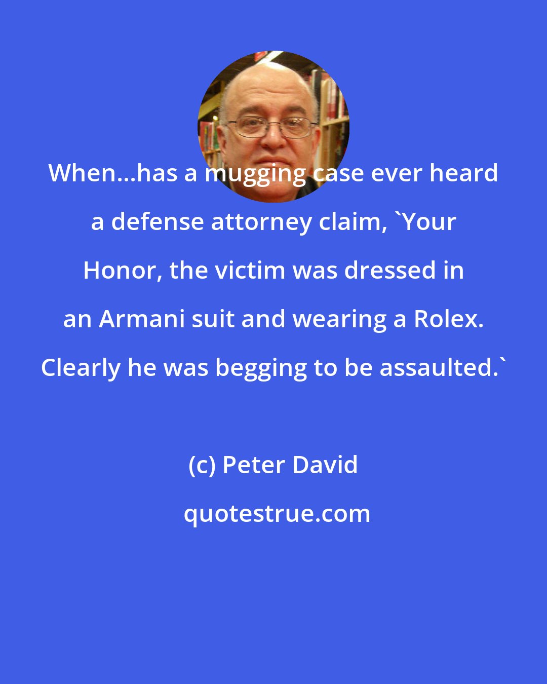 Peter David: When...has a mugging case ever heard a defense attorney claim, 'Your Honor, the victim was dressed in an Armani suit and wearing a Rolex. Clearly he was begging to be assaulted.'