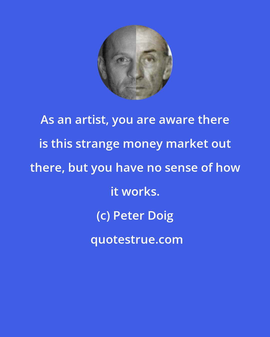 Peter Doig: As an artist, you are aware there is this strange money market out there, but you have no sense of how it works.