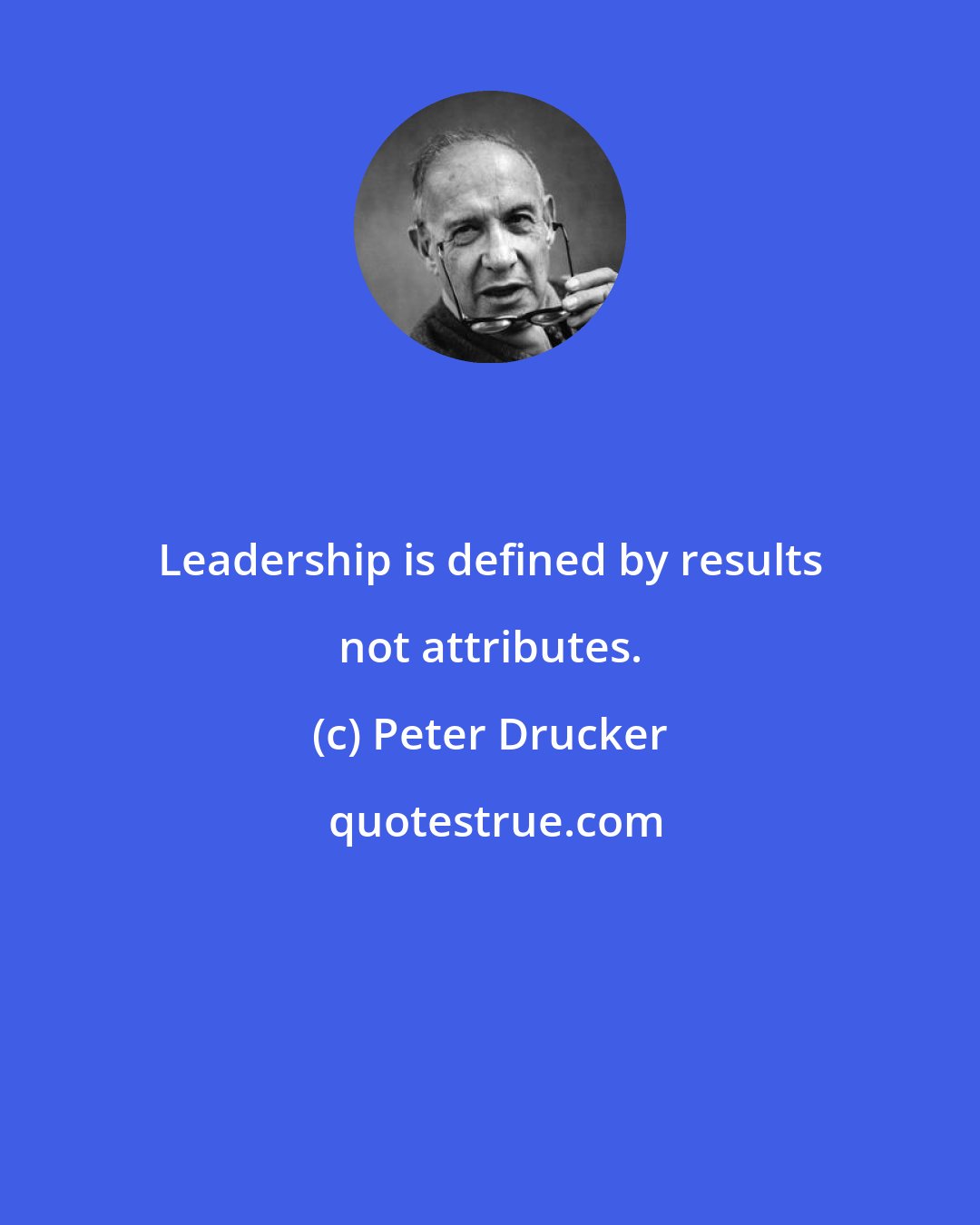 Peter Drucker: Leadership is defined by results not attributes.