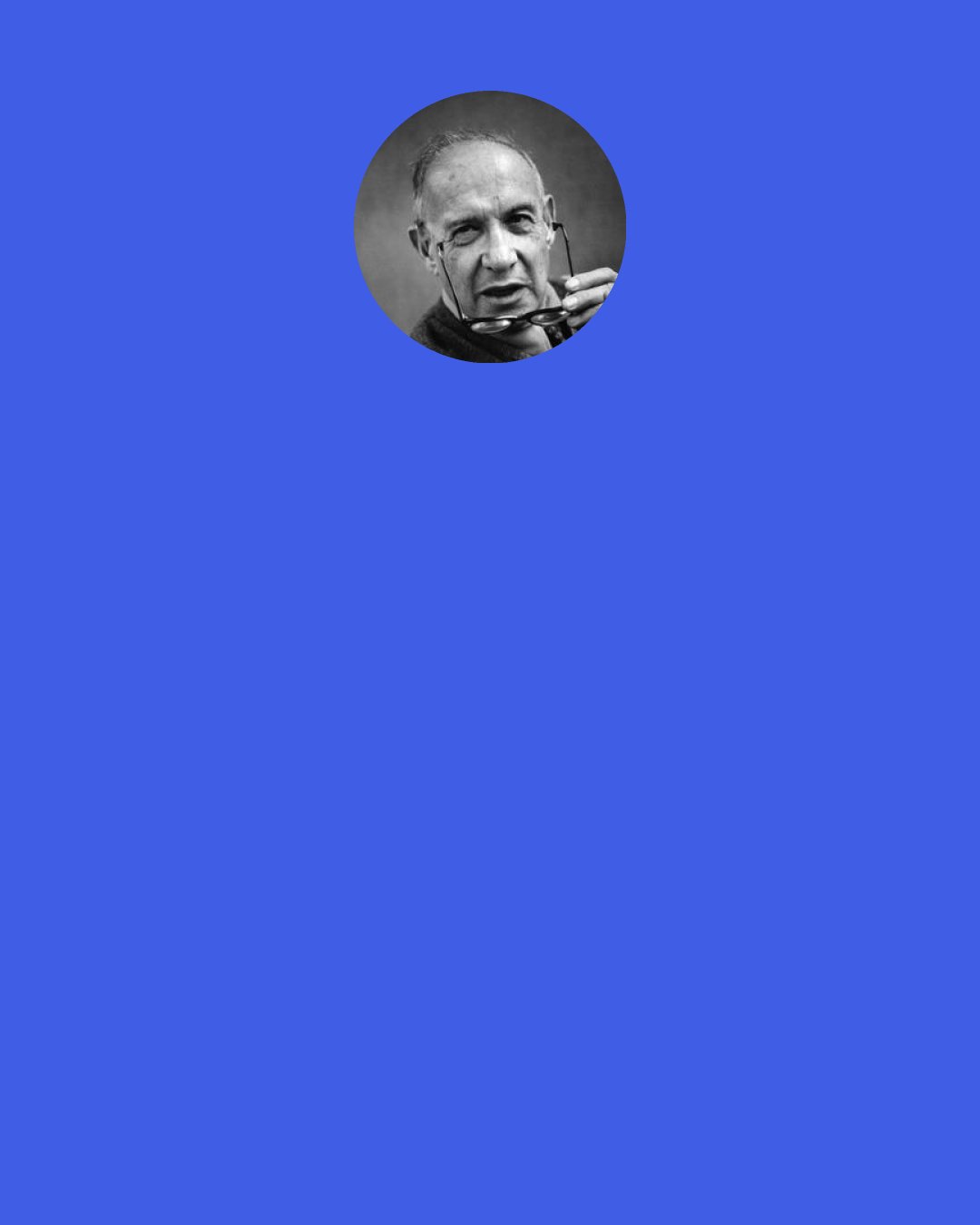 Peter Drucker: The Welfare State, which begun in Imperial Germany for the truly indigent and disabled, has now become "everybody's entitlement" and an increasing burden on those who produce.