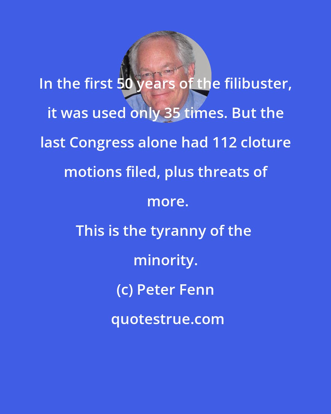 Peter Fenn: In the first 50 years of the filibuster, it was used only 35 times. But the last Congress alone had 112 cloture motions filed, plus threats of more.

This is the tyranny of the minority.