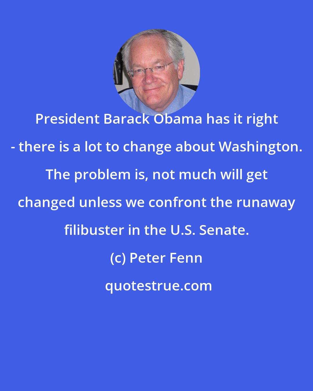 Peter Fenn: President Barack Obama has it right - there is a lot to change about Washington. The problem is, not much will get changed unless we confront the runaway filibuster in the U.S. Senate.