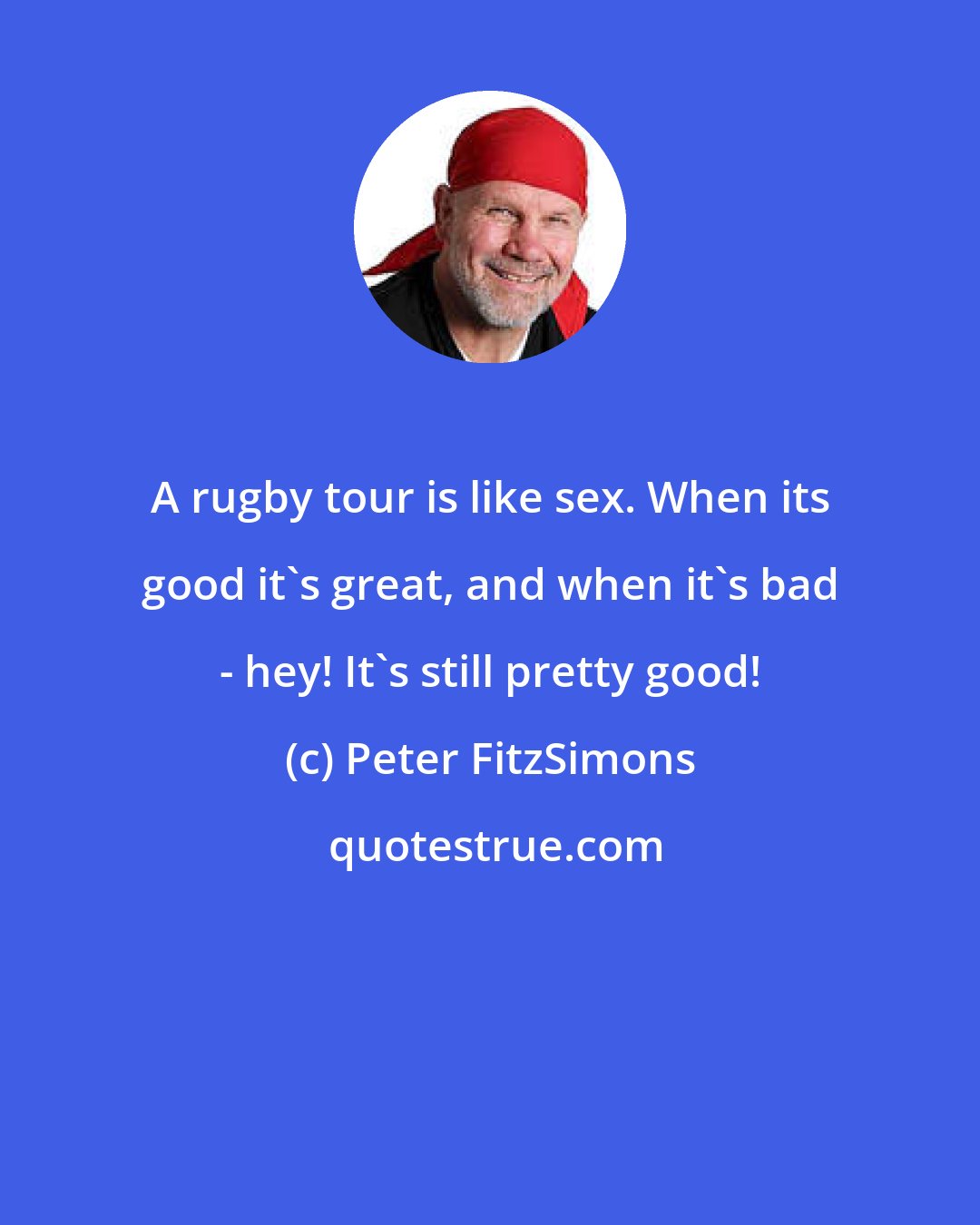 Peter FitzSimons: A rugby tour is like sex. When its good it's great, and when it's bad - hey! It's still pretty good!
