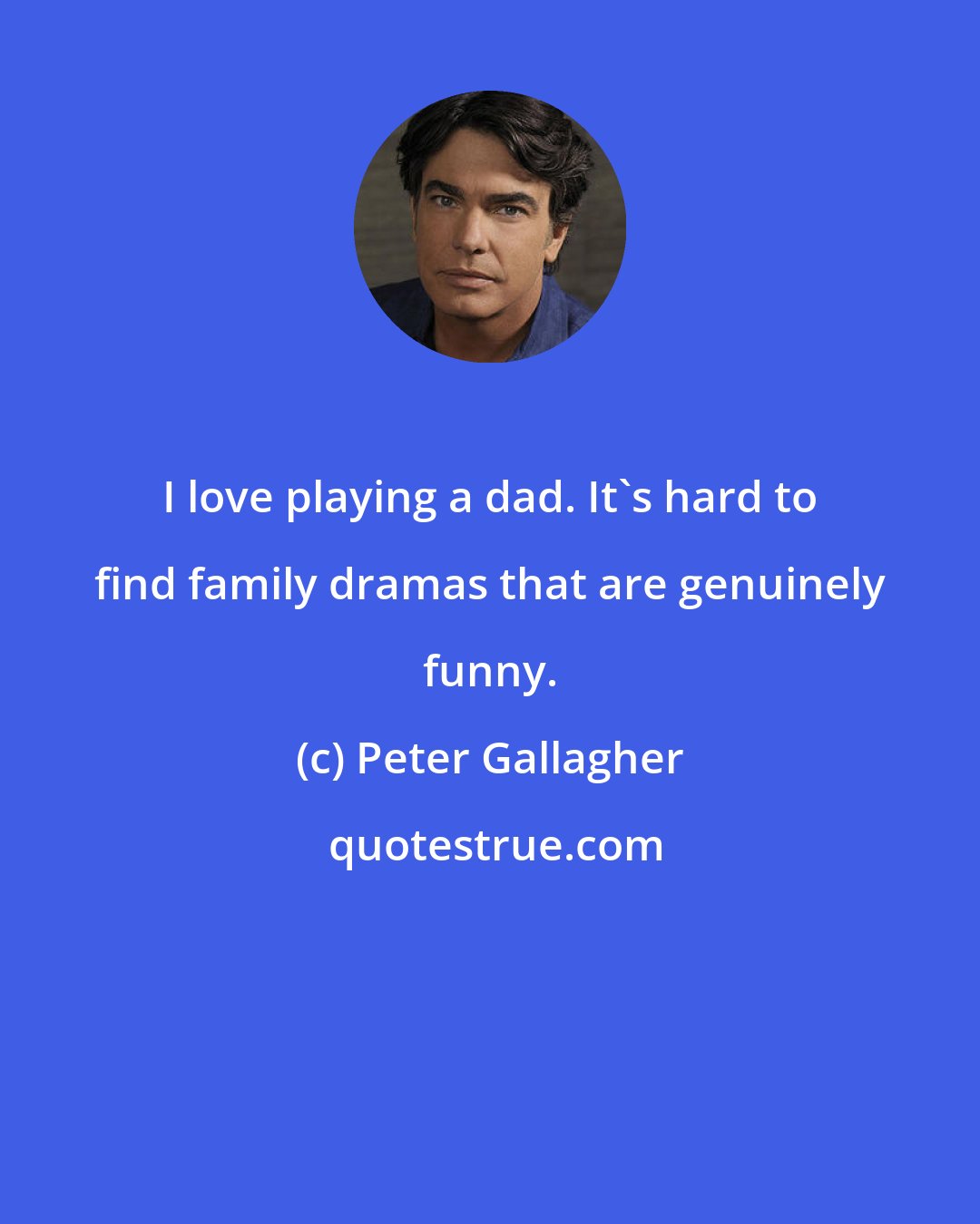 Peter Gallagher: I love playing a dad. It's hard to find family dramas that are genuinely funny.