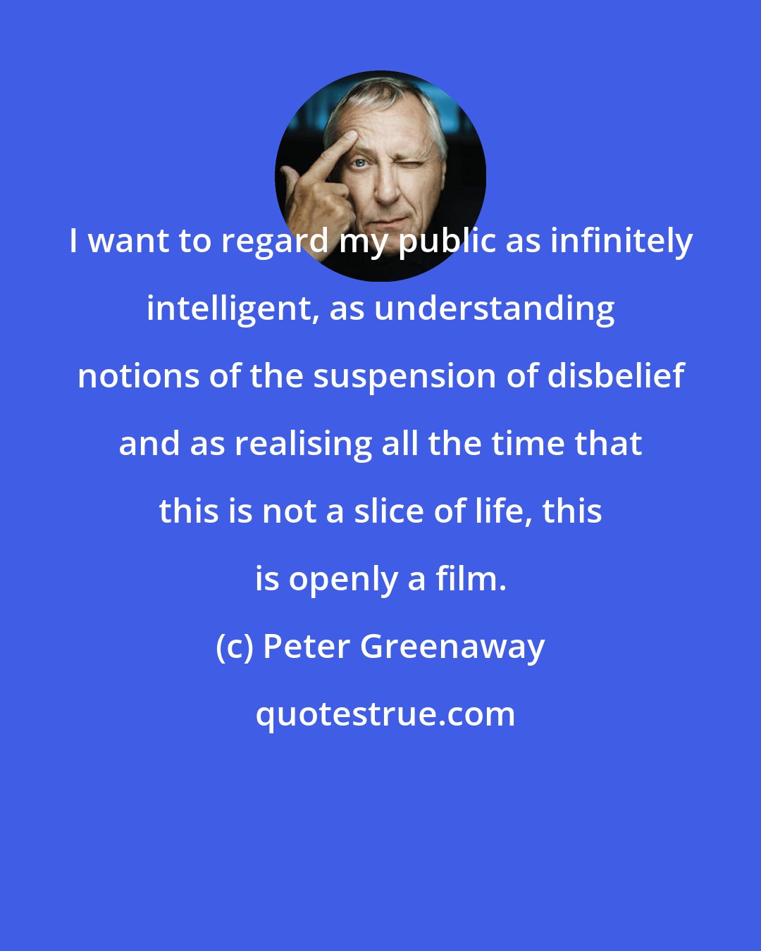 Peter Greenaway: I want to regard my public as infinitely intelligent, as understanding notions of the suspension of disbelief and as realising all the time that this is not a slice of life, this is openly a film.