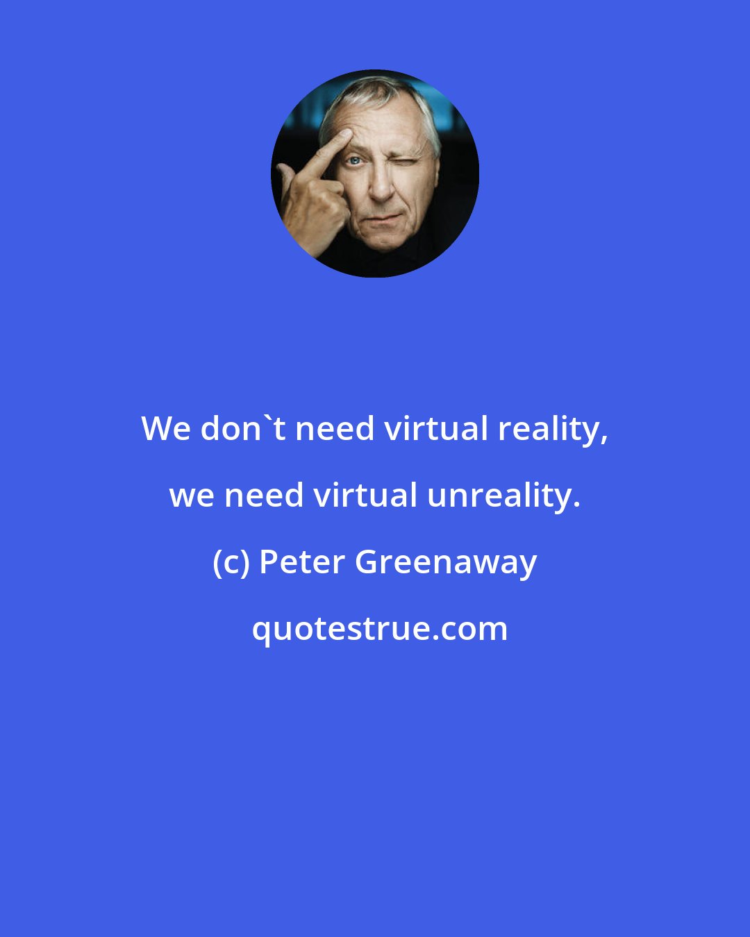 Peter Greenaway: We don't need virtual reality, we need virtual unreality.