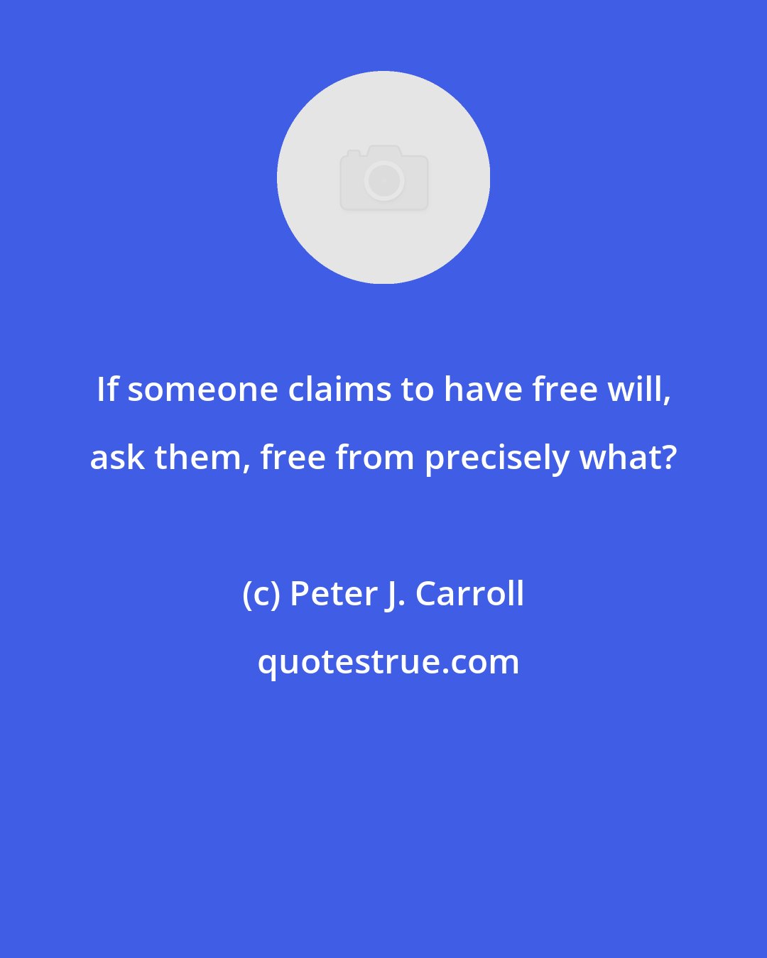 Peter J. Carroll: If someone claims to have free will, ask them, free from precisely what?
