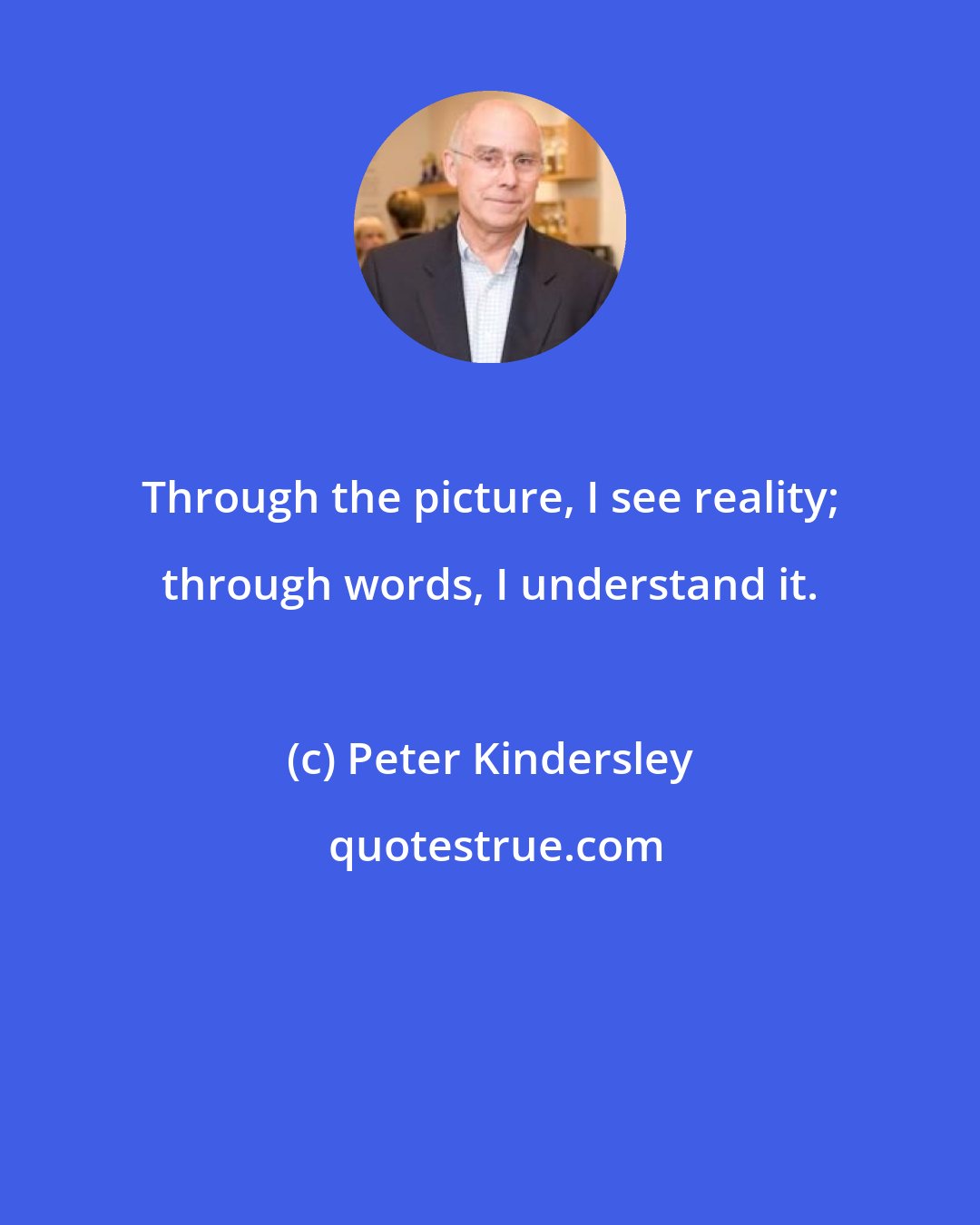 Peter Kindersley: Through the picture, I see reality; through words, I understand it.