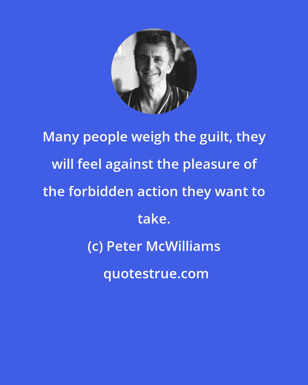 Peter McWilliams: Many people weigh the guilt, they will feel against the pleasure of the forbidden action they want to take.