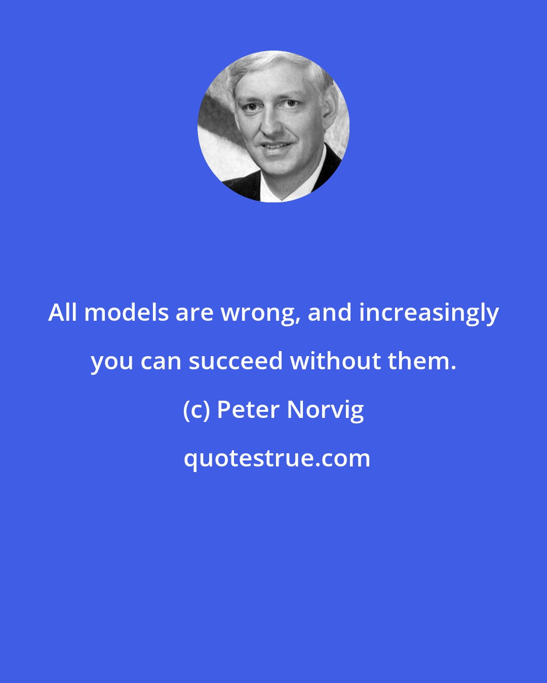 Peter Norvig: All models are wrong, and increasingly you can succeed without them.