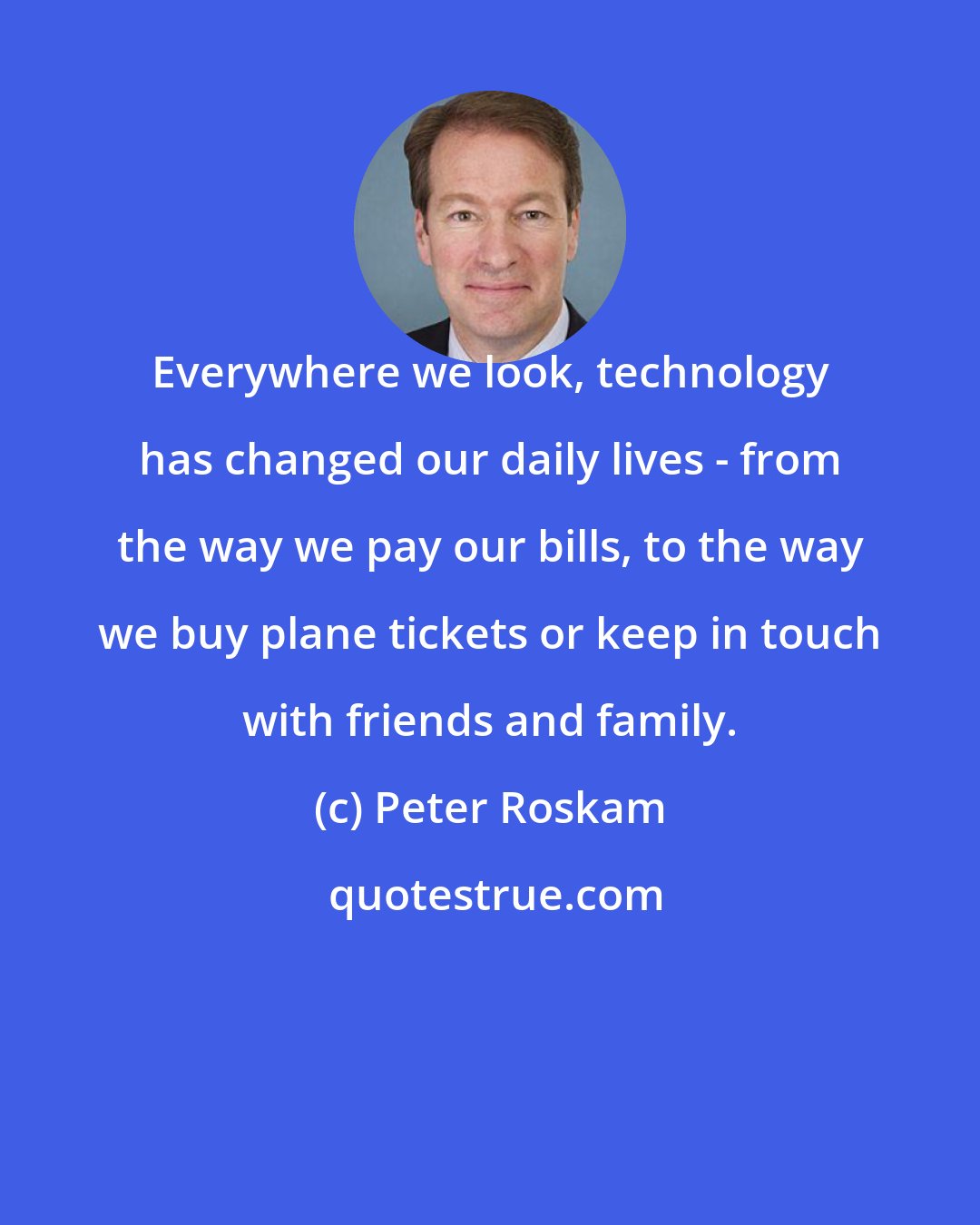 Peter Roskam: Everywhere we look, technology has changed our daily lives - from the way we pay our bills, to the way we buy plane tickets or keep in touch with friends and family.