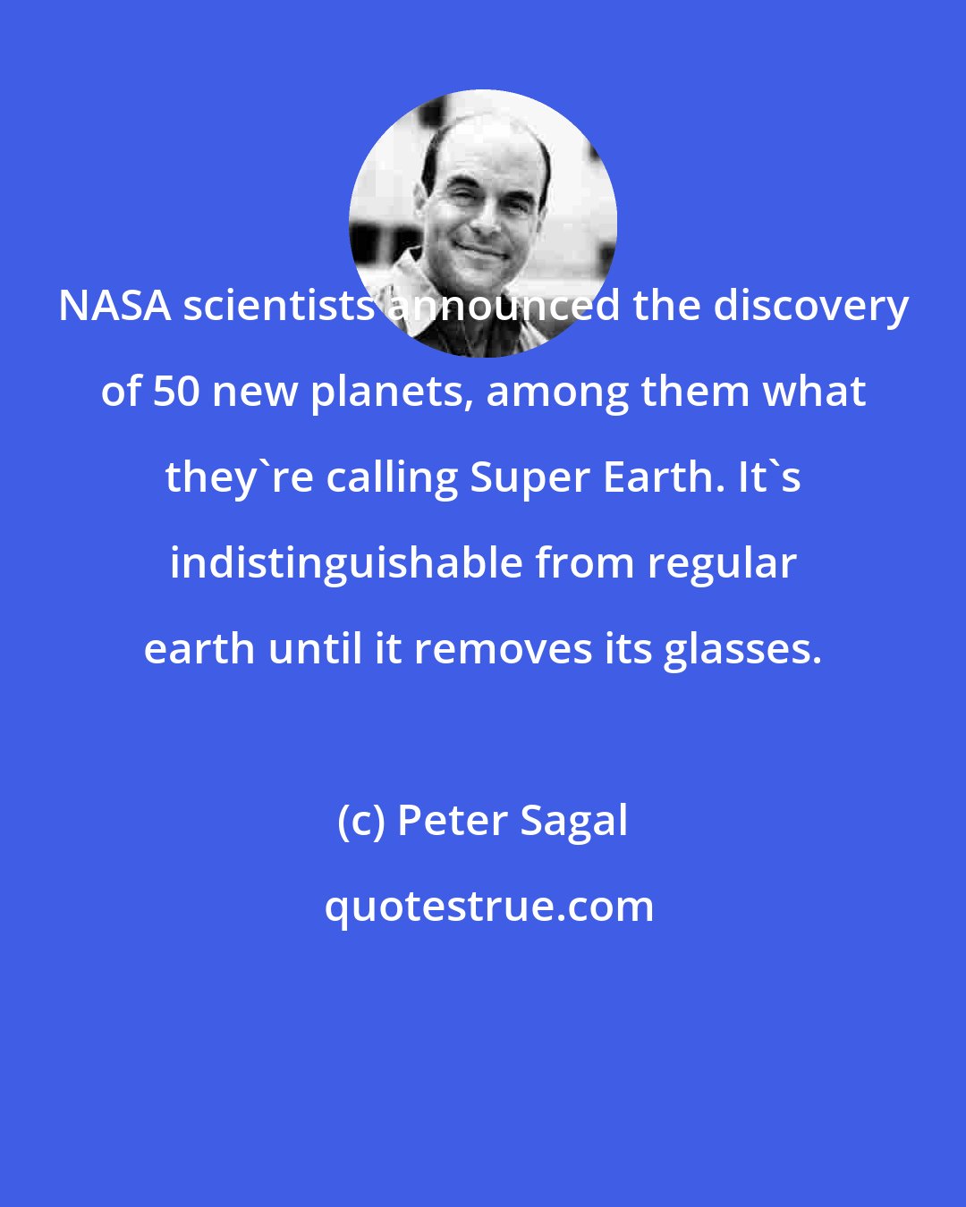 Peter Sagal: NASA scientists announced the discovery of 50 new planets, among them what they're calling Super Earth. It's indistinguishable from regular earth until it removes its glasses.