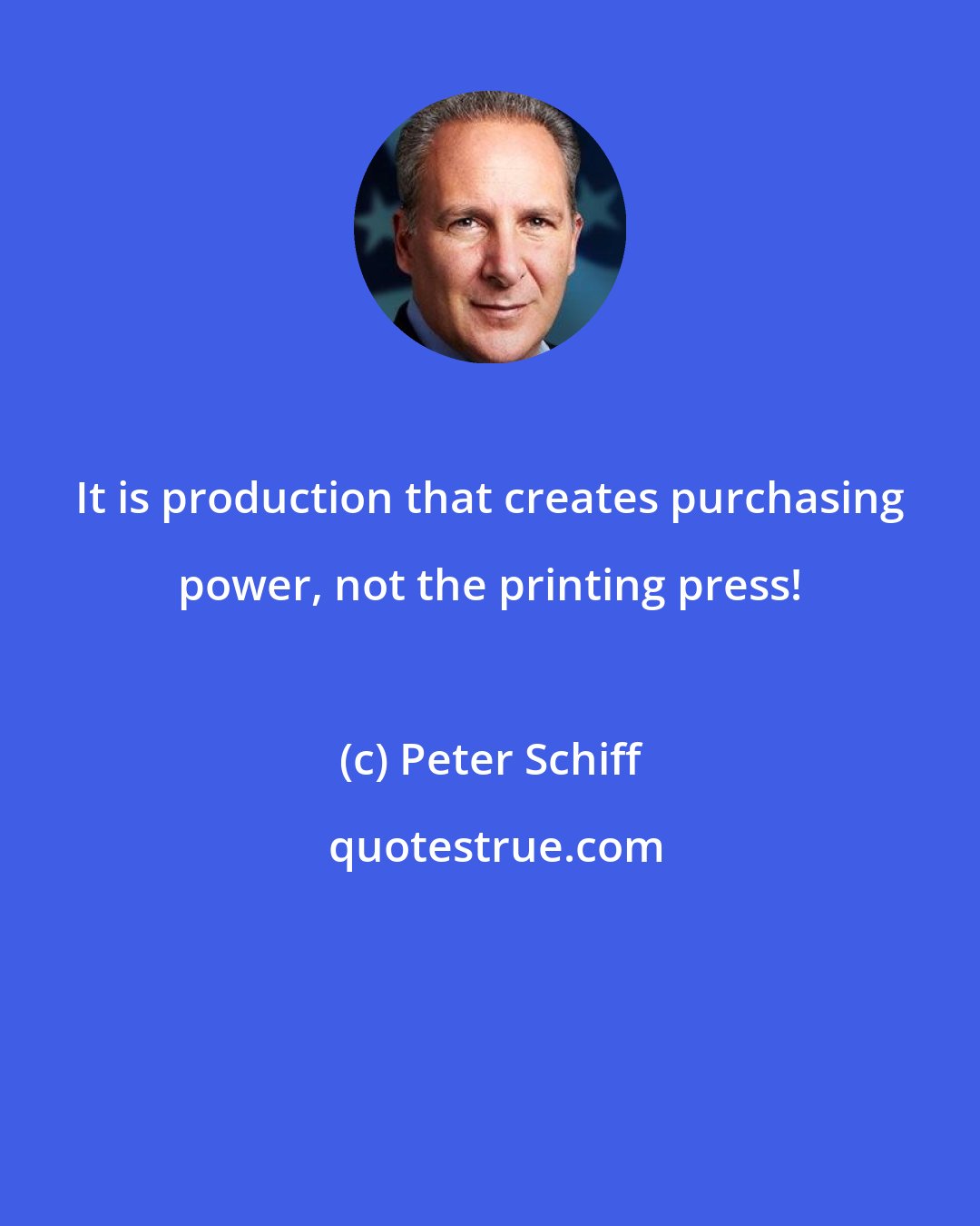 Peter Schiff: It is production that creates purchasing power, not the printing press!