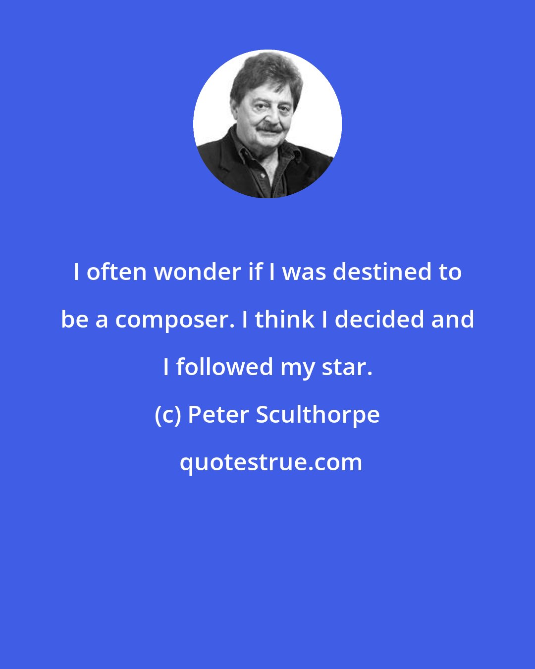 Peter Sculthorpe: I often wonder if I was destined to be a composer. I think I decided and I followed my star.