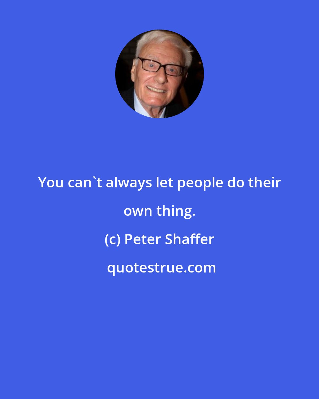 Peter Shaffer: You can't always let people do their own thing.