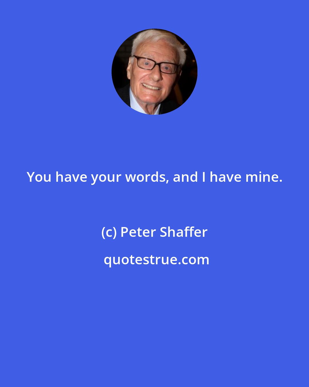 Peter Shaffer: You have your words, and I have mine.