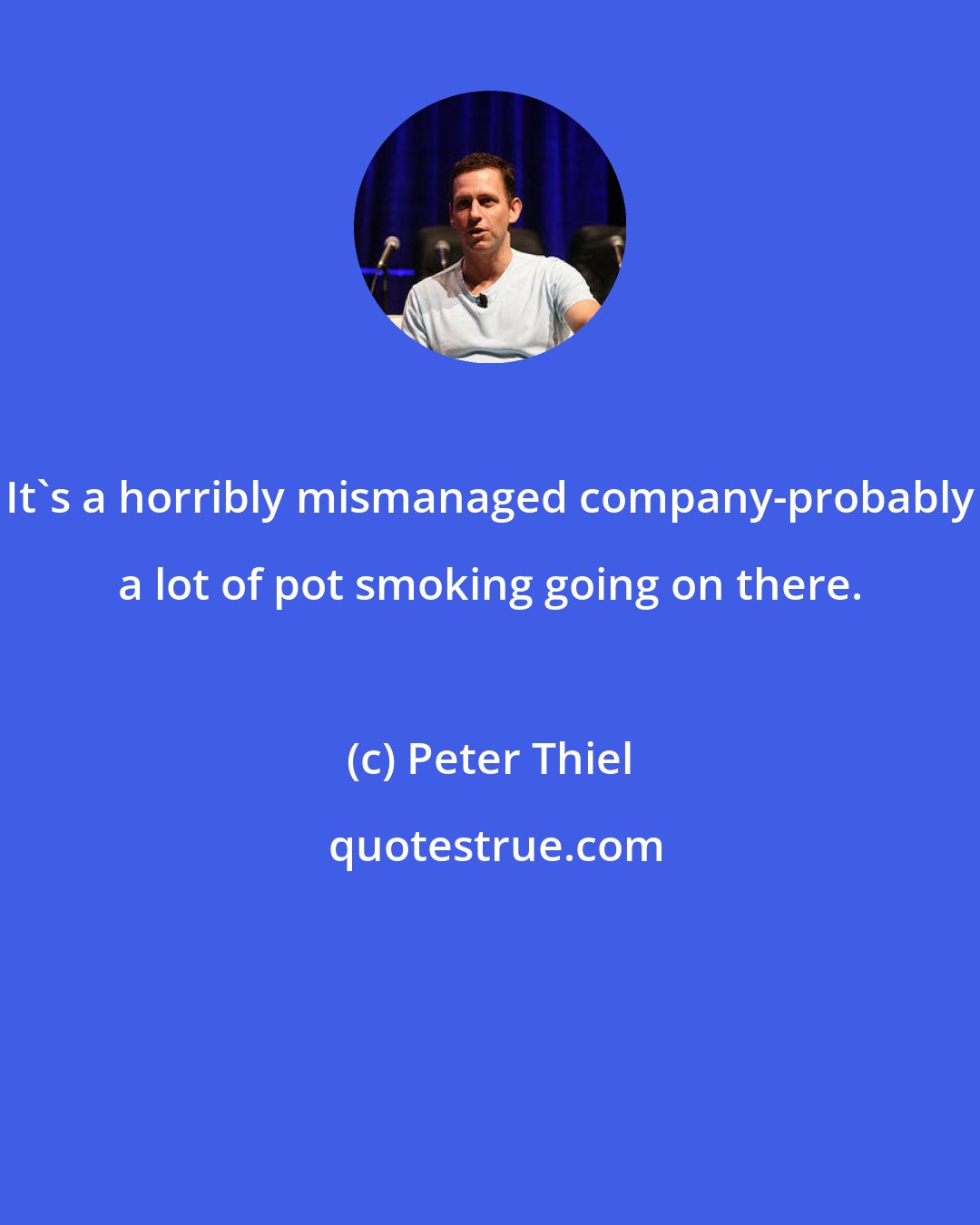 Peter Thiel: It's a horribly mismanaged company-probably a lot of pot smoking going on there.
